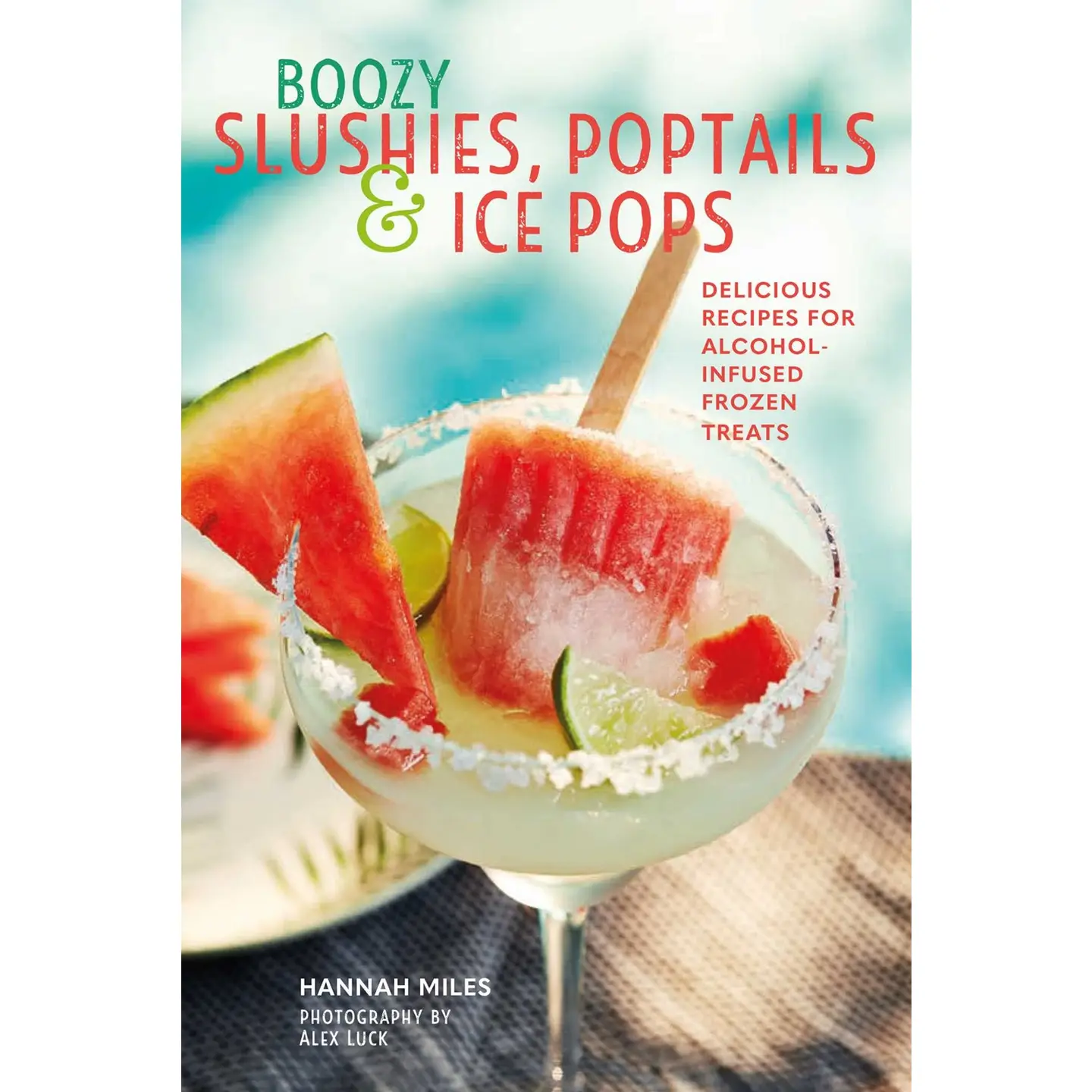 Boozy Slushies, Poptails and Ice Pops: Delicious Recipes
